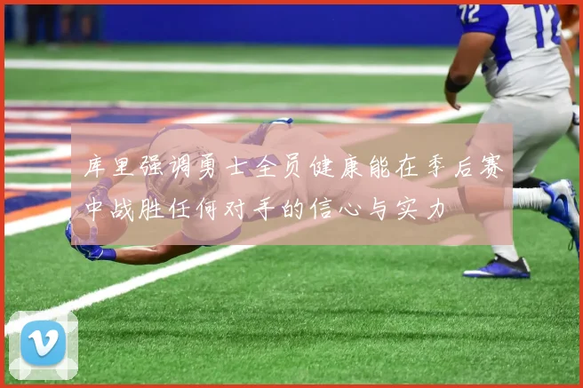 库里强调勇士全员健康能在季后赛中战胜任何对手的信心与实力
