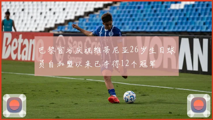 巴黎官方庆祝维蒂尼亚26岁生日球员自加盟以来已夺得12个冠军