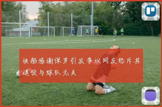 快船感谢保罗引发争议网友怒斥其退役与球队无关