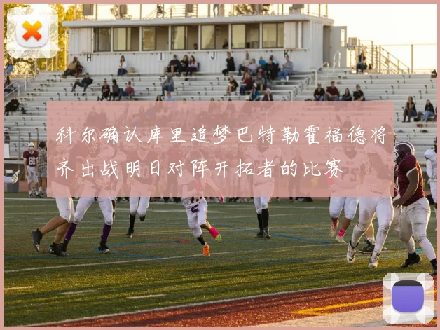 科尔确认库里追梦巴特勒霍福德将齐出战明日对阵开拓者的比赛