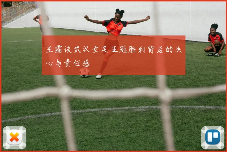 王霜谈武汉女足亚冠胜利背后的决心与责任感