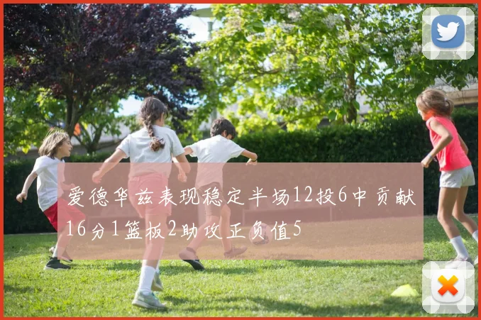 爱德华兹表现稳定半场12投6中贡献16分1篮板2助攻正负值5