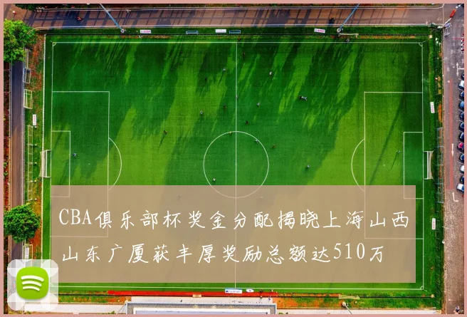 CBA俱乐部杯奖金分配揭晓上海山西山东广厦获丰厚奖励总额达510万
