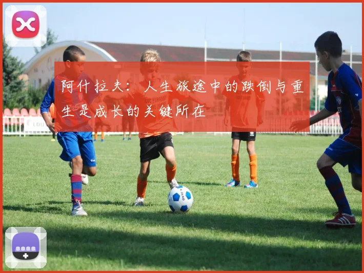 阿什拉夫：人生旅途中的跌倒与重生是成长的关键所在