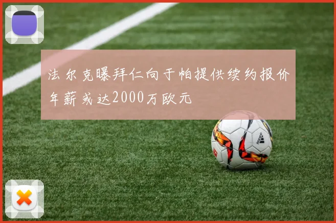 法尔克曝拜仁向于帕提供续约报价年薪或达2000万欧元