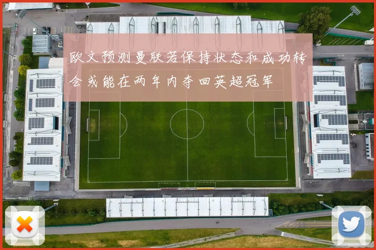 欧文预测曼联若保持状态和成功转会或能在两年内夺回英超冠军