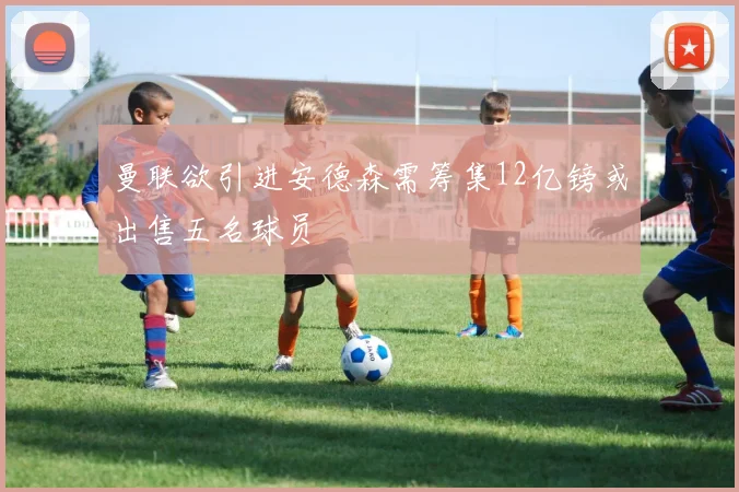 曼联欲引进安德森需筹集12亿镑或出售五名球员