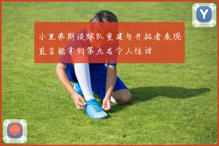小里弗斯谈球队重建与开拓者表现直言能拿到第九名令人惊讶