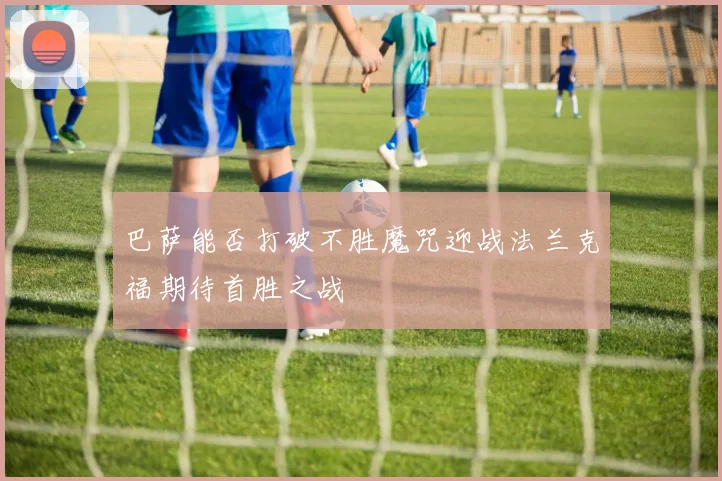 巴萨能否打破不胜魔咒迎战法兰克福期待首胜之战