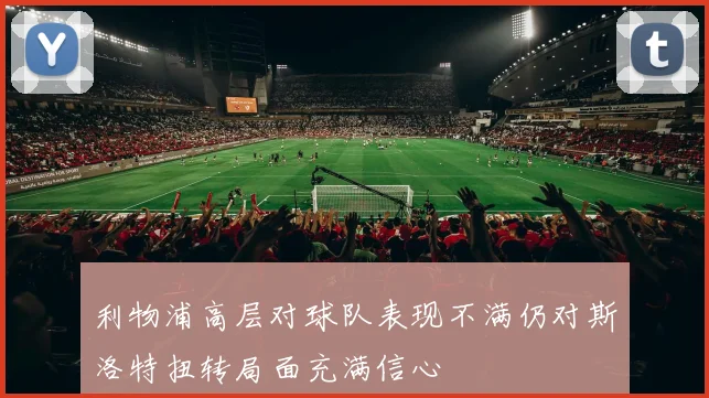 利物浦高层对球队表现不满仍对斯洛特扭转局面充满信心