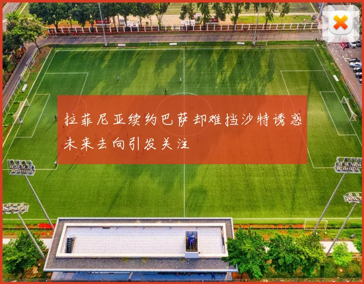 拉菲尼亚续约巴萨却难挡沙特诱惑未来去向引发关注