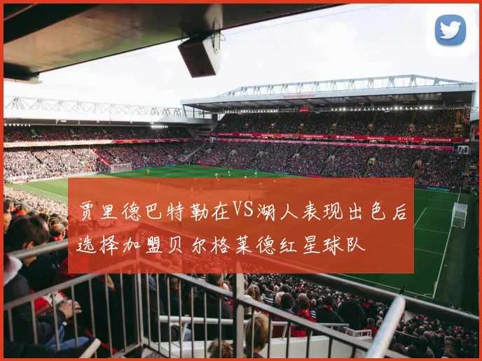 贾里德巴特勒在VS湖人表现出色后选择加盟贝尔格莱德红星球队